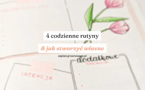 4 codzienne rutyny i jak stworzyć własne. Poznaj sekrety dobrej rutyny, by lepiej zaplanować dzień.
