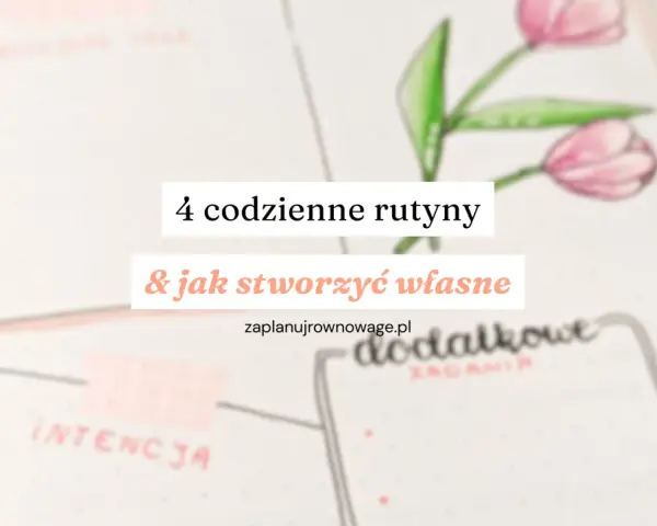 4 codzienne rutyny i jak stworzyć własne. Poznaj sekrety dobrej rutyny, by lepiej zaplanować dzień.