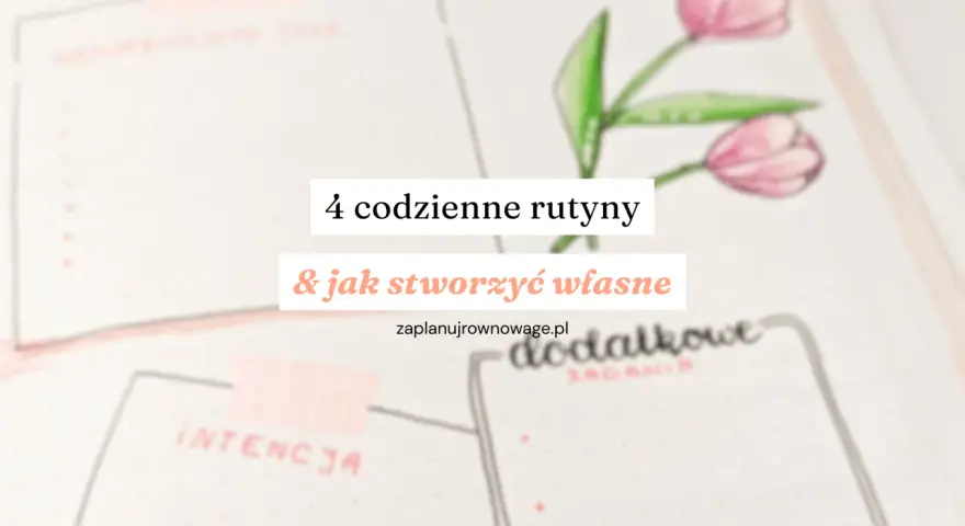 4 codzienne rutyny i jak stworzyć własne. Poznaj sekrety dobrej rutyny, by lepiej zaplanować dzień.